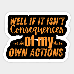 funny tee Well If It Isn't the Consequences of My Own Actions Sticker